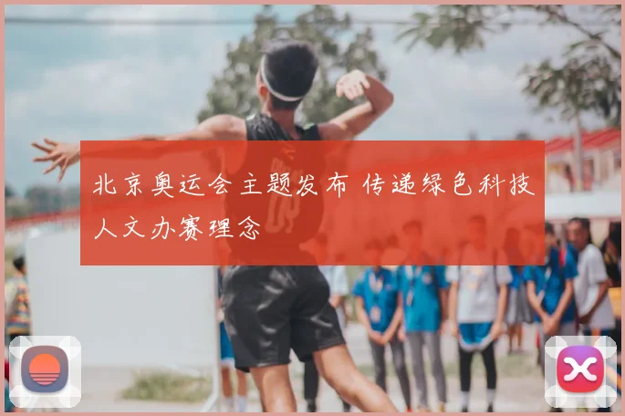 北京奥运会主题发布 传递绿色科技人文办赛理念