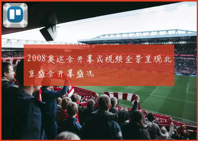 2008奥运会开幕式视频全景呈现北京盛会开幕盛况