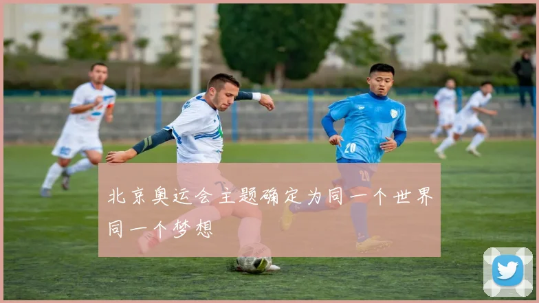北京奥运会主题确定为同一个世界同一个梦想