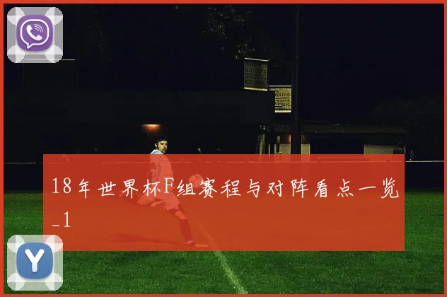 18年世界杯F组赛程与对阵看点一览_1