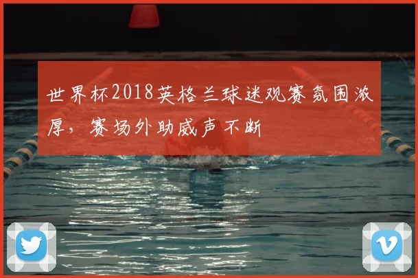 世界杯2018英格兰球迷观赛氛围浓厚，赛场外助威声不断