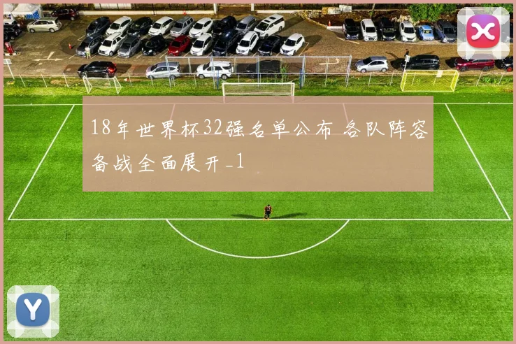 18年世界杯32强名单公布 各队阵容备战全面展开_1